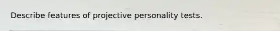 Describe features of projective personality tests.