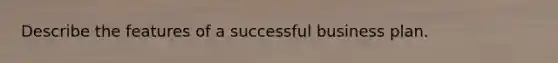 Describe the features of a successful business plan.