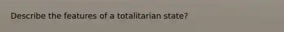 Describe the features of a totalitarian state?