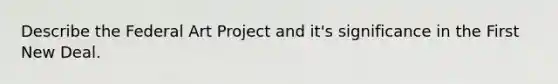 Describe the Federal Art Project and it's significance in the First New Deal.