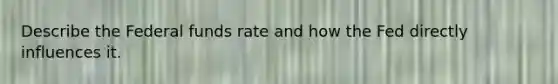 Describe the Federal funds rate and how the Fed directly influences it.