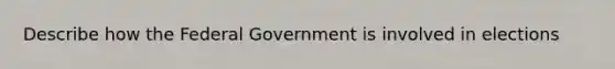 Describe how the Federal Government is involved in elections