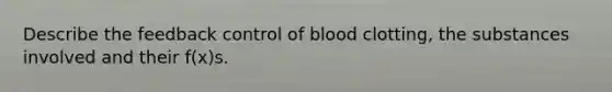 Describe the feedback control of blood clotting, the substances involved and their f(x)s.