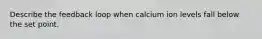 Describe the feedback loop when calcium ion levels fall below the set point.