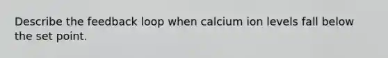 Describe the feedback loop when calcium ion levels fall below the set point.