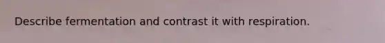 Describe fermentation and contrast it with respiration.