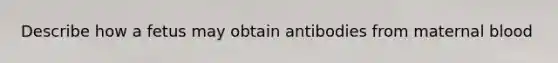 Describe how a fetus may obtain antibodies from maternal blood