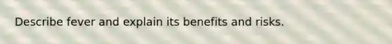 Describe fever and explain its benefits and risks.