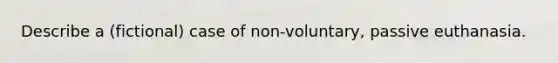 Describe a (fictional) case of non-voluntary, passive euthanasia.