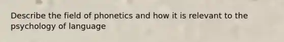 Describe the field of phonetics and how it is relevant to the psychology of language