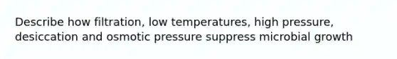 Describe how filtration, low temperatures, high pressure, desiccation and osmotic pressure suppress microbial growth