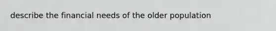 describe the financial needs of the older population