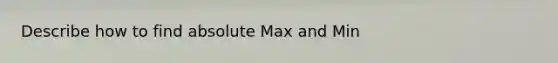 Describe how to find absolute Max and Min