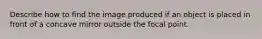 Describe how to find the image produced if an object is placed in front of a concave mirror outside the focal point.