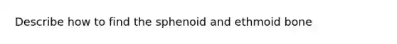 Describe how to find the sphenoid and ethmoid bone