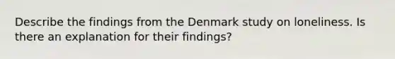 Describe the findings from the Denmark study on loneliness. Is there an explanation for their findings?