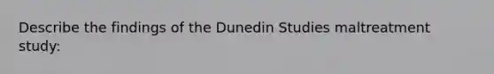 Describe the findings of the Dunedin Studies maltreatment study: