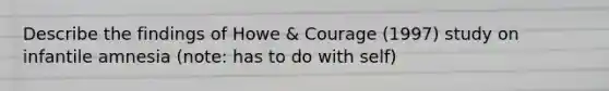 Describe the findings of Howe & Courage (1997) study on infantile amnesia (note: has to do with self)