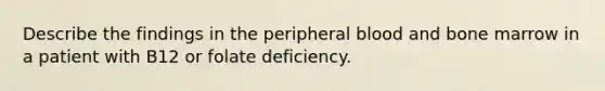 Describe the findings in the peripheral blood and bone marrow in a patient with B12 or folate deficiency.