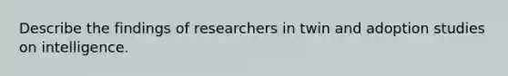 Describe the findings of researchers in twin and adoption studies on intelligence.