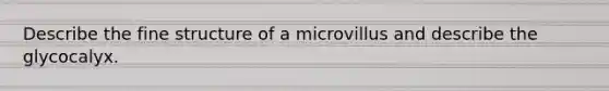 Describe the fine structure of a microvillus and describe the glycocalyx.