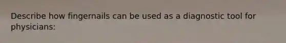 Describe how fingernails can be used as a diagnostic tool for physicians: