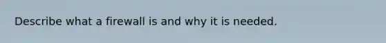 Describe what a firewall is and why it is needed.