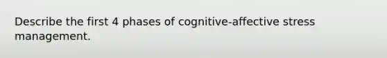 Describe the first 4 phases of cognitive-affective stress management.