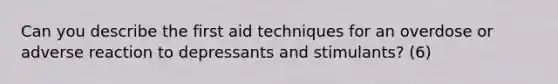 Can you describe the first aid techniques for an overdose or adverse reaction to depressants and stimulants? (6)