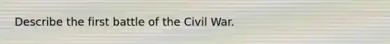 Describe the first battle of the Civil War.