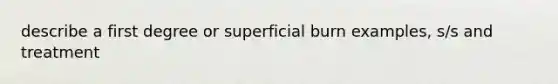 describe a first degree or superficial burn examples, s/s and treatment