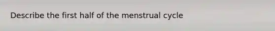 Describe the first half of the menstrual cycle