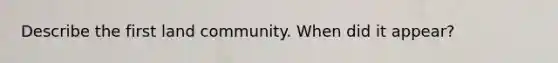 Describe the first land community. When did it appear?