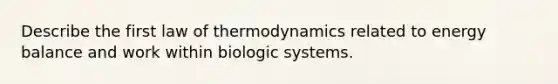 Describe the first law of thermodynamics related to energy balance and work within biologic systems.