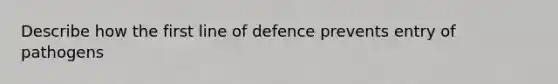 Describe how the first line of defence prevents entry of pathogens