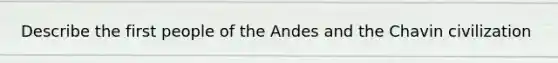 Describe the first people of the Andes and the Chavin civilization