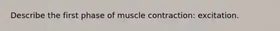 Describe the first phase of muscle contraction: excitation.