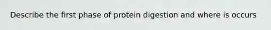 Describe the first phase of protein digestion and where is occurs