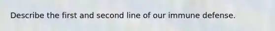 Describe the first and second line of our immune defense.