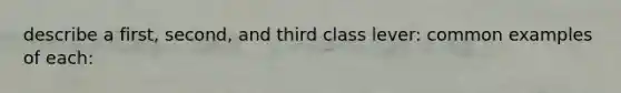 describe a first, second, and third class lever: common examples of each: