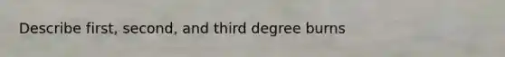 Describe first, second, and third degree burns