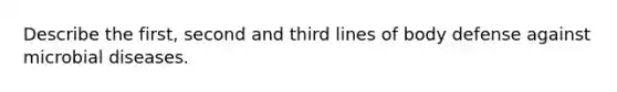 Describe the first, second and third lines of body defense against microbial diseases.