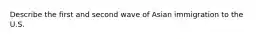 Describe the first and second wave of Asian immigration to the U.S.