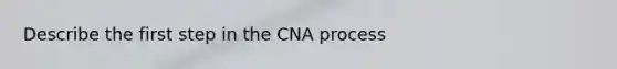 Describe the first step in the CNA process