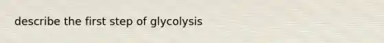 describe the first step of glycolysis