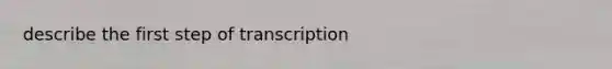 describe the first step of transcription