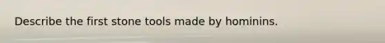 Describe the first stone tools made by hominins.