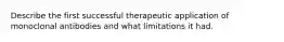 Describe the first successful therapeutic application of monoclonal antibodies and what limitations it had.