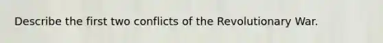 Describe the first two conflicts of the Revolutionary War.