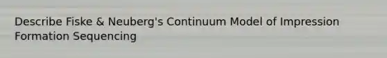 Describe Fiske & Neuberg's Continuum Model of Impression Formation Sequencing